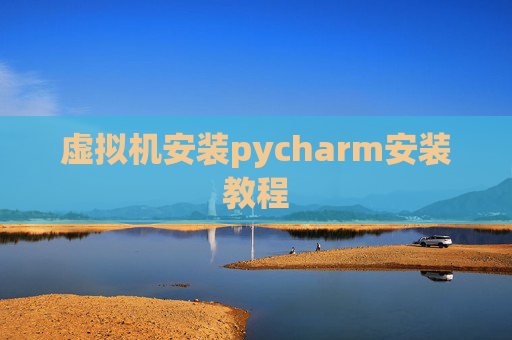 虚拟机安装pycharm安装教程 虚拟机安装pycharm安装教程